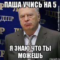 паша учись на 5 я знаю что ты можешь