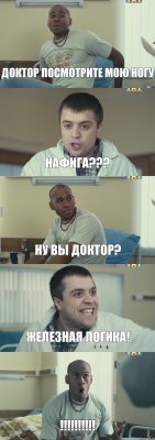 ДОКТОР ПОСМОТРИТЕ МОЮ НОГУ НАФИГА??? НУ ВЫ ДОКТОР? ЖЕЛЕЗНАЯ ЛОГИКА! !!!