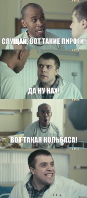 Слущай, вот такие пироги! Да ну нах! Вот такая кольбаса! 