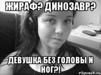 жираф? динозавр? девушка без головы и ног?!