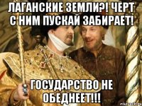 лаганские земли?! черт с ним пускай забирает! государство не обеднеет!!!