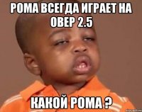 рома всегда играет на овер 2.5 какой рома ?