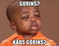 gorins? kads gorins?