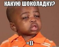 какую шоколадку? =))
