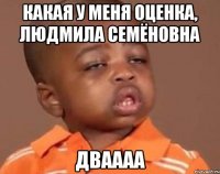 какая у меня оценка, людмила семёновна дваааа