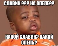 славик ??? на опеле?? какой славик? какой опель?
