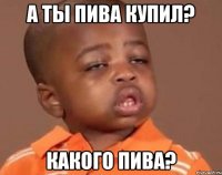 а ты пива купил? какого пива?