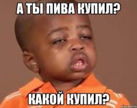 а ты пива купил? какой купил?