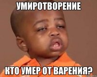 умиротворение кто умер от варения?