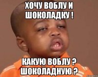хочу воблу и шоколадку ! какую воблу ? шоколадную ?