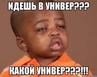 идешь в универ??? какой универ???!!!