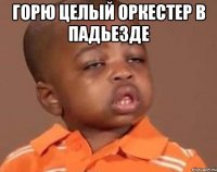 горю целый оркестер в падьезде 