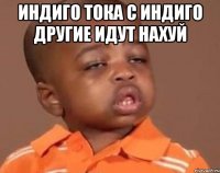 индиго тока с индиго другие идут нахуй 