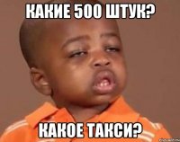 какие 500 штук? какое такси?