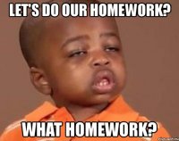 let's do our homework? what homework?