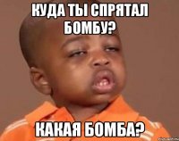 куда ты спрятал бомбу? какая бомба?