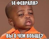 14 февраля? вы о чем вобще?