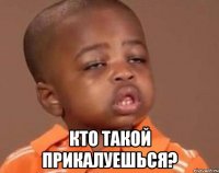  кто такой прикалуешься?