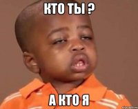 кто ты ? а кто я