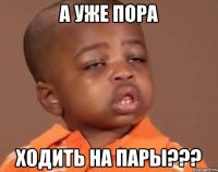 а уже пора ходить на пары???