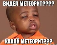 видел метеорит??? какой метеорит???