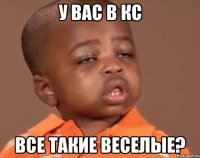 у вас в кс все такие веселые?