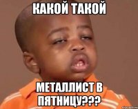 какой такой металлист в пятницу???