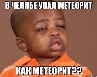 в челябе упал метеорит как метеорит??