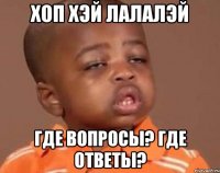 хоп хэй лалалэй где вопросы? где ответы?