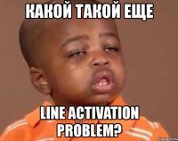 какой такой еще line activation problem?