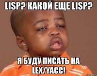 lisp? какой еще lisp? я буду писать на lex/yacc!