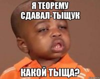 я теорему сдавал-тыщук какой тыща?