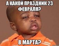 а какой праздник 23 февраля? 8 марта?