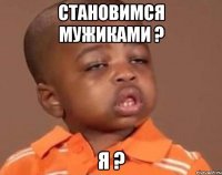 становимся мужиками ? я ?