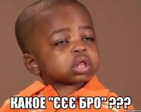  какое "єєє бро" ???