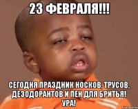 23 февраля!!! сегодня праздник носков, трусов, дезодорантов и пен для бритья! ура!