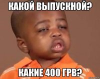 какой выпускной? какие 400 грв?