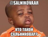 @salnikovaar кто такой сальниковар?