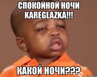 спокойной ночи kareglazka!!! какой ночи???