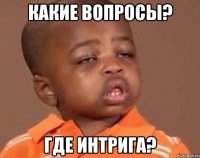 какие вопросы? где интрига?