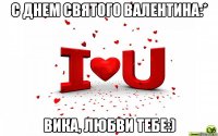 с днем святого валентина:* вика, любви тебе:)