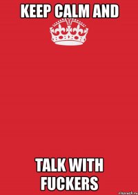 keep calm and talk with fuckers