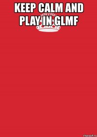 keep calm and play in glmf 