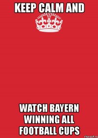 keep calm and watch bayern winning all football cups