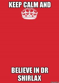 keep calm and believe in dr shirlax
