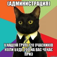 (администрация) у нашуй групі 120 учасників коли буде 200 на вас чекає приз