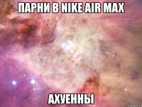 парни в nike air max ахуенны