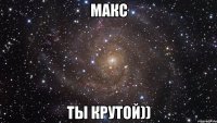 макс ты крутой))