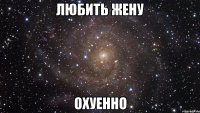 любить жену охуенно