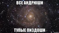 все андрюши тупые пиздоши